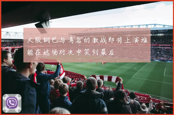 大阪钢巴与鸟岩的激战即将上演谁能在这场对决中笑到最后