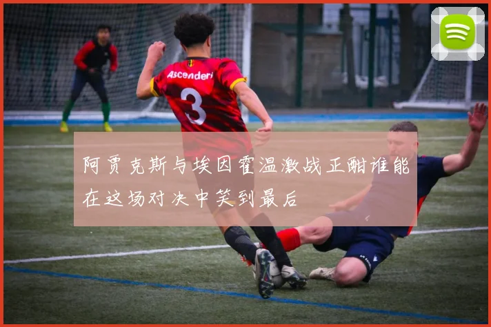 阿贾克斯与埃因霍温激战正酣谁能在这场对决中笑到最后