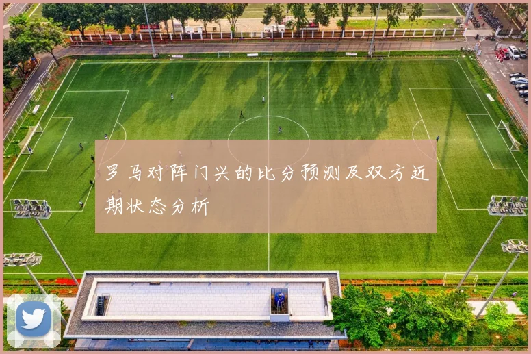 罗马对阵门兴的比分预测及双方近期状态分析