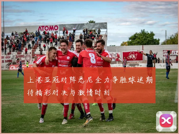 上港亚冠对阵悉尼全力争胜球迷期待精彩对决与激情时刻