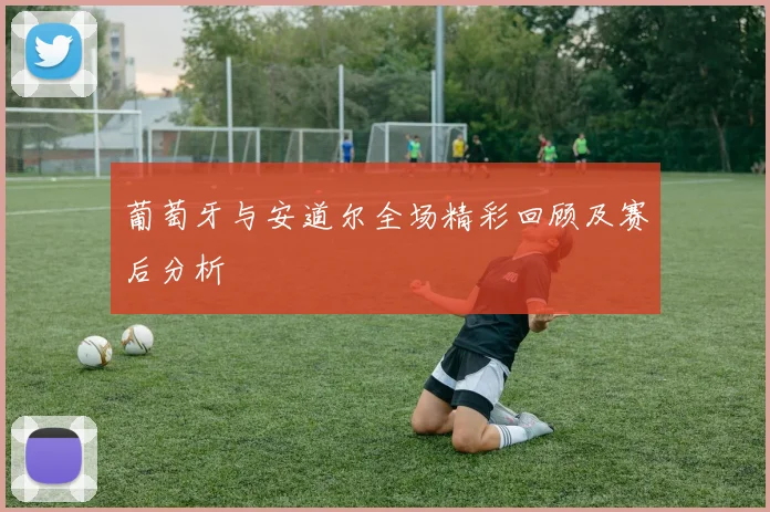 葡萄牙与安道尔全场精彩回顾及赛后分析