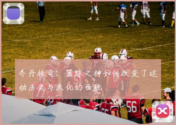 乔丹传奇：篮球之神如何改变了运动历史与文化的面貌