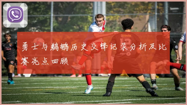 勇士与鹈鹕历史交锋记录分析及比赛亮点回顾