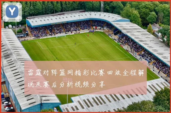 雷霆对阵篮网精彩比赛回放全程解说及赛后分析视频分享