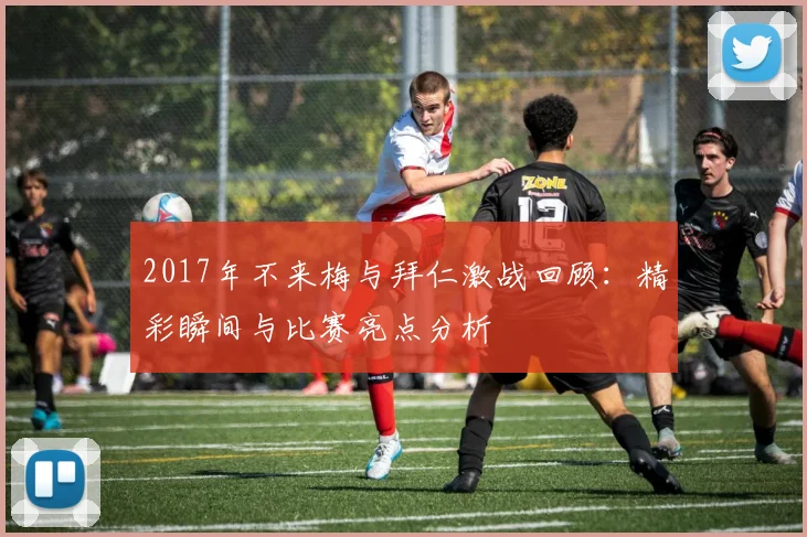 2017年不来梅与拜仁激战回顾：精彩瞬间与比赛亮点分析