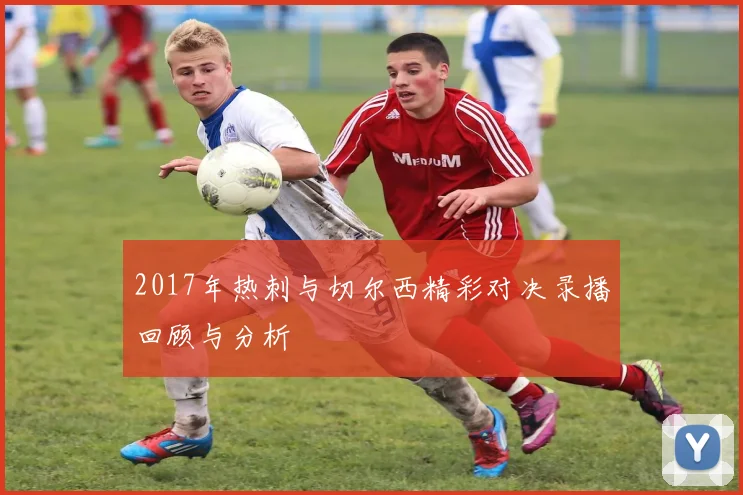 2017年热刺与切尔西精彩对决录播回顾与分析