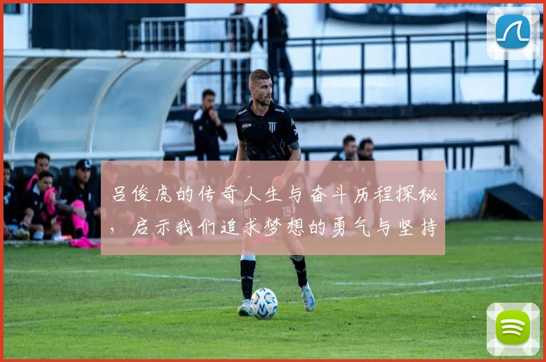 吕俊虎的传奇人生与奋斗历程探秘，启示我们追求梦想的勇气与坚持
