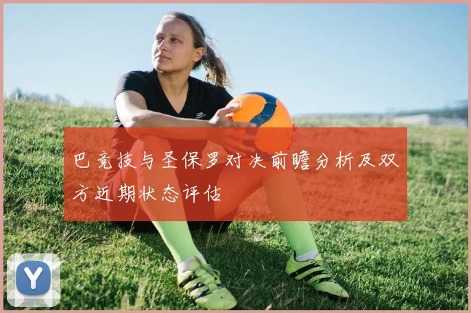 巴竞技与圣保罗对决前瞻分析及双方近期状态评估
