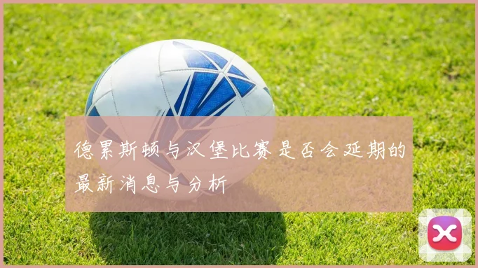 德累斯顿与汉堡比赛是否会延期的最新消息与分析