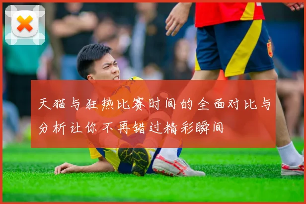 天猫与狂热比赛时间的全面对比与分析让你不再错过精彩瞬间