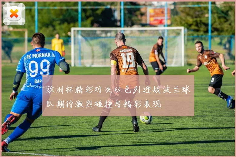 欧洲杯精彩对决以色列迎战波兰球队期待激烈碰撞与精彩表现