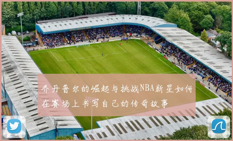 乔丹普尔的崛起与挑战NBA新星如何在赛场上书写自己的传奇故事