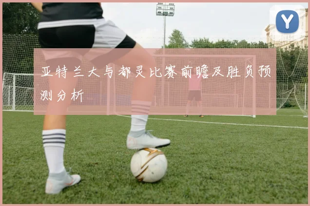 亚特兰大与都灵比赛前瞻及胜负预测分析