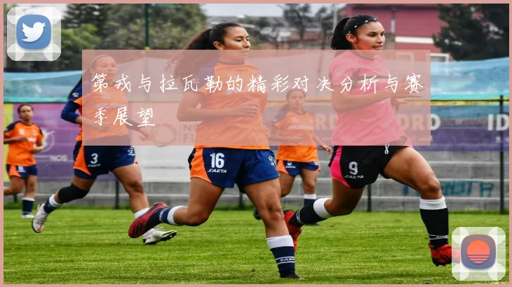 第戎与拉瓦勒的精彩对决分析与赛季展望