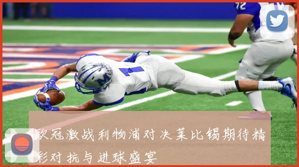 欧冠激战利物浦对决莱比锡期待精彩对抗与进球盛宴