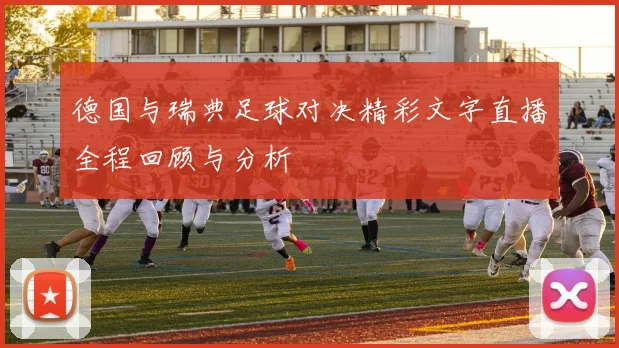德国与瑞典足球对决精彩文字直播全程回顾与分析