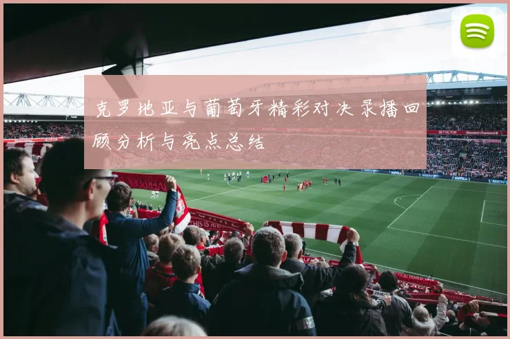 克罗地亚与葡萄牙精彩对决录播回顾分析与亮点总结