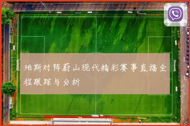 珀斯对阵蔚山现代精彩赛事直播全程跟踪与分析