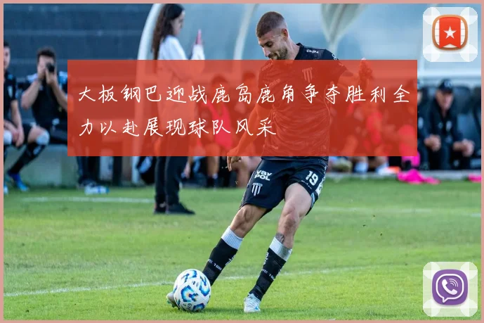 大板钢巴迎战鹿岛鹿角争夺胜利全力以赴展现球队风采