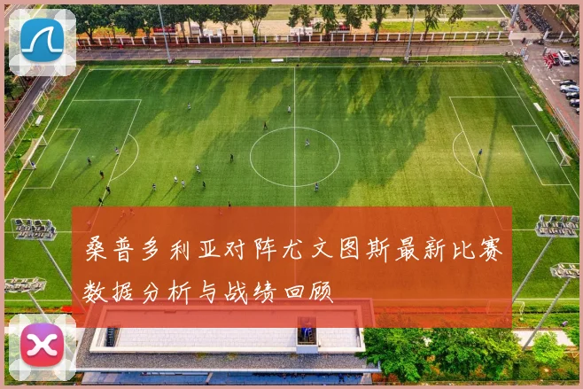 桑普多利亚对阵尤文图斯最新比赛数据分析与战绩回顾