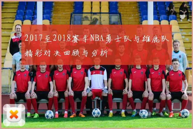 2017至2018赛季NBA勇士队与雄鹿队精彩对决回顾与分析