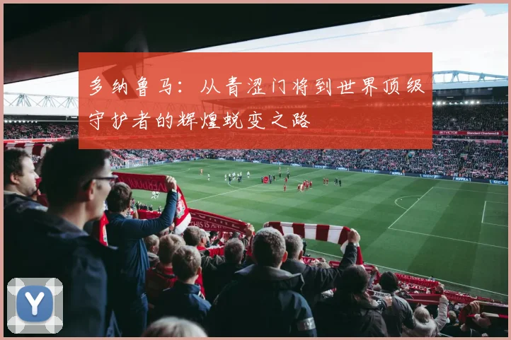 多纳鲁马：从青涩门将到世界顶级守护者的辉煌蜕变之路