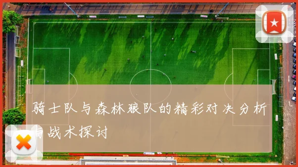 骑士队与森林狼队的精彩对决分析与战术探讨