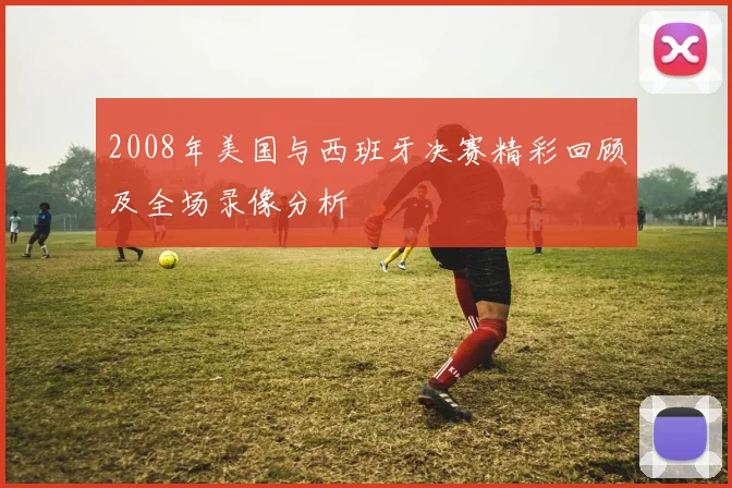 2008年美国与西班牙决赛精彩回顾及全场录像分析