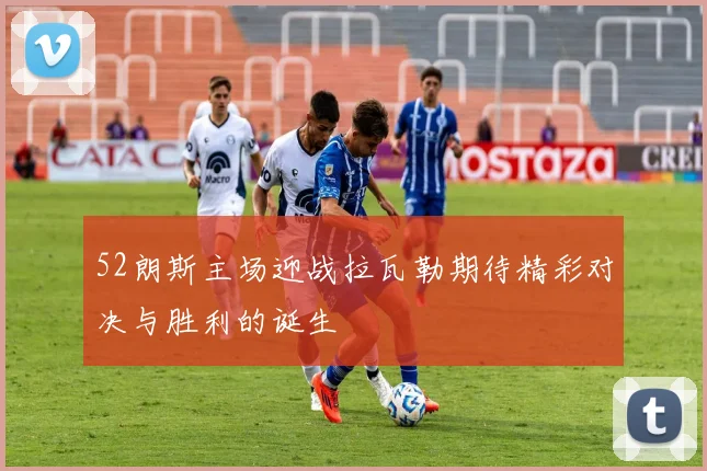 52朗斯主场迎战拉瓦勒期待精彩对决与胜利的诞生