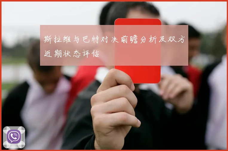 斯拉维与巴特对决前瞻分析及双方近期状态评估